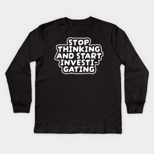 Stop Thinking And Start Investigating Kids Long Sleeve T-Shirt